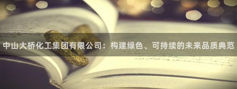 球盟会官方：中山大桥化工集团有限公司：构建绿色、可持续的未来