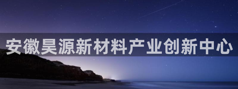 球盟会提款支付宝怎么样：安徽昊源新材料产业创新中心