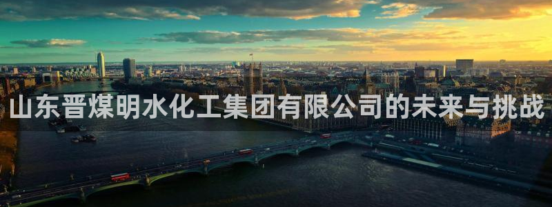 球盟会最新：山东晋煤明水化工集团有限公司的未来与挑战