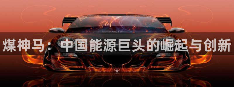 球盟会官方最新入口：煤神马：中国能源巨头