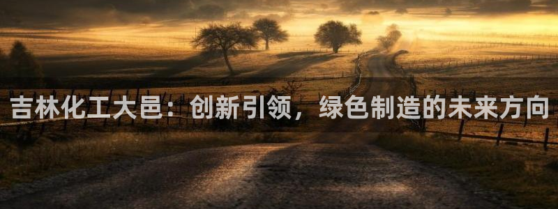 球盟会黑款吗知乎：吉林化工大邑：创新引领，绿色制造的未来方向