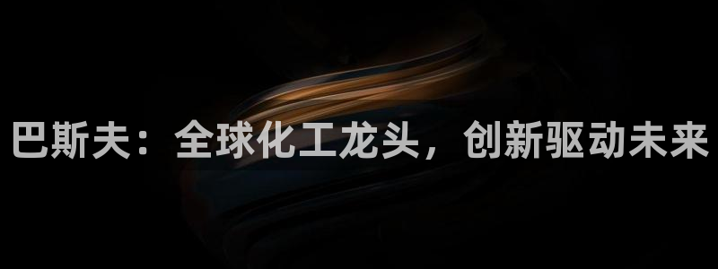 球盟会登陆入口：巴斯夫：全球化工龙头，创新驱动未来