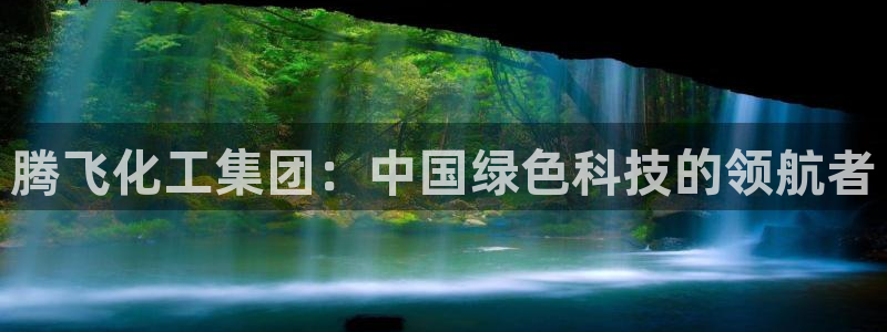 球盟会app最新地址在哪：腾飞化工集团：中国绿色科技的领航者