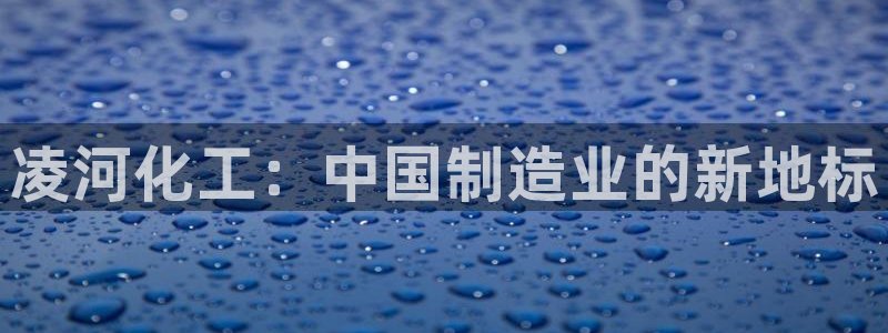 球盟会吧：凌河化工：中国制造业的新地标