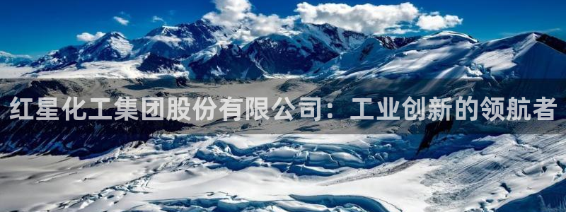 球盟会登录平台：红星化工集团股份有限公司：工业创新的领航者