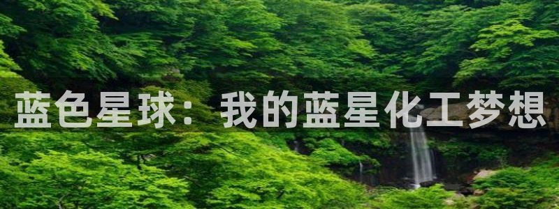 球盟会app入口：蓝色星球：我的蓝星化工梦想
