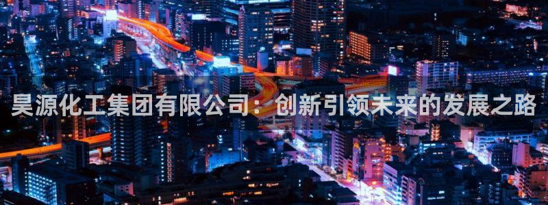 球盟会能退钱吗是真的吗：昊源化工集团有限公司：创新引领未来的