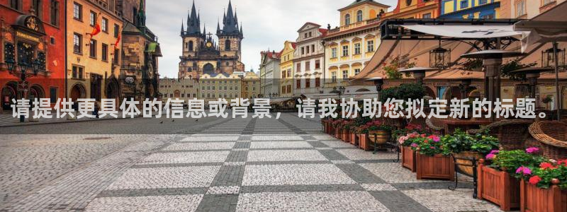 球盟会app最新地址在哪看：请提供更具体的信息或背景，请我协