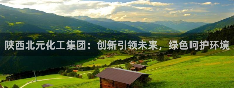 球盟会qmh官网：陕西北元化工集团：创新引领未来，绿色呵护环