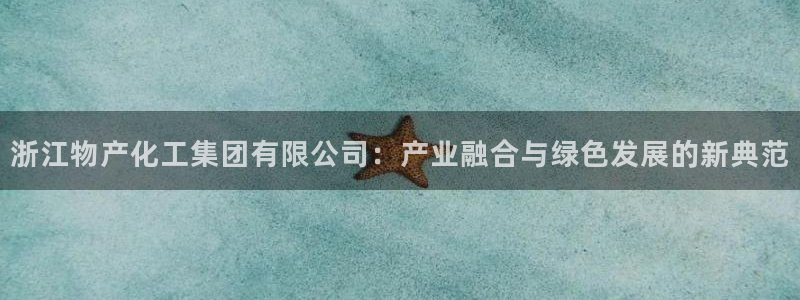 球盟会可以提现么现在：浙江物产化工集团有限公司：产业融合与绿