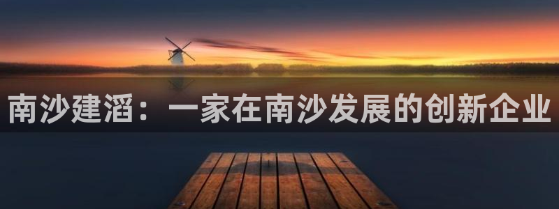 球盟会综合体育平台：南沙建滔：一家在南沙发展的创新企业
