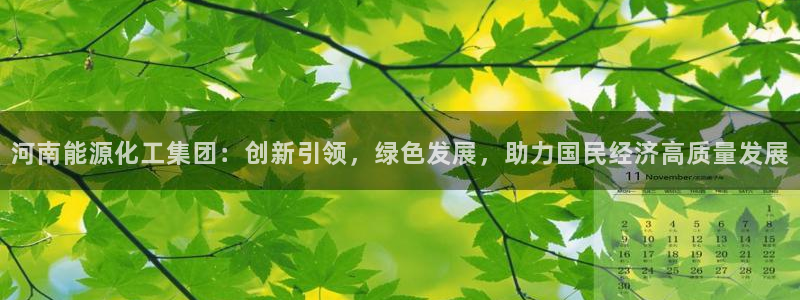 球盟会头号玩家：河南能源化工集团：创新引领，绿色发展，助力国