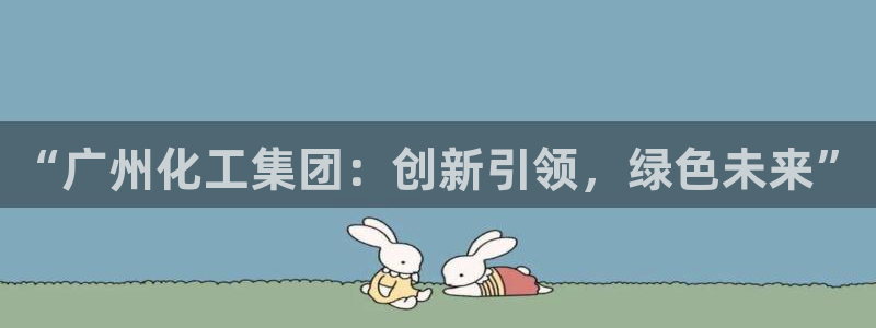 球盟会优惠码：“广州化工集团：创新引领，绿色未来”