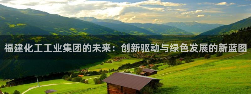 球盟会进不去球员吗：福建化工工业集团的未来：创新驱动与绿色发