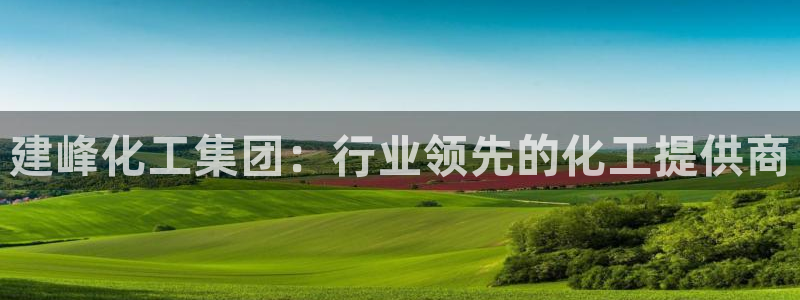 球盟会游戏几点玩合适：建峰化工集团：行业领先的化工提供商