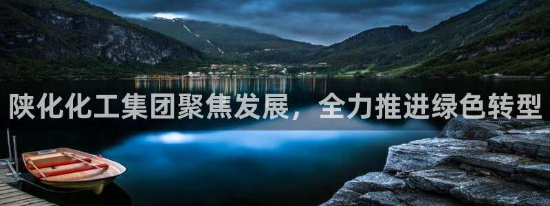 球盟会能提现吗：陕化化工集团聚焦发展，全力推进绿色转型