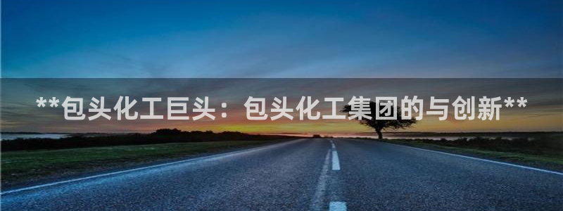 球盟会登录平台：**包头化工巨头：包头化工集团的与创新**