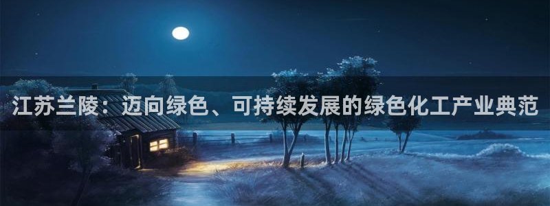 球盟会能退钱吗现在：江苏兰陵：迈向绿色、可持续发展的绿色化工