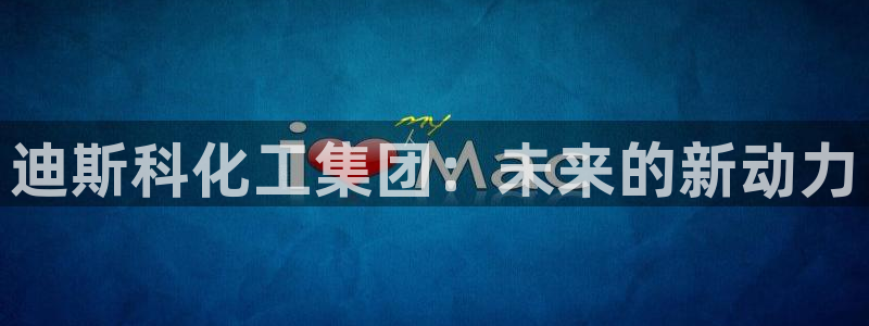 球盟会网页登录入口：迪斯科化工集团：未来的新动力