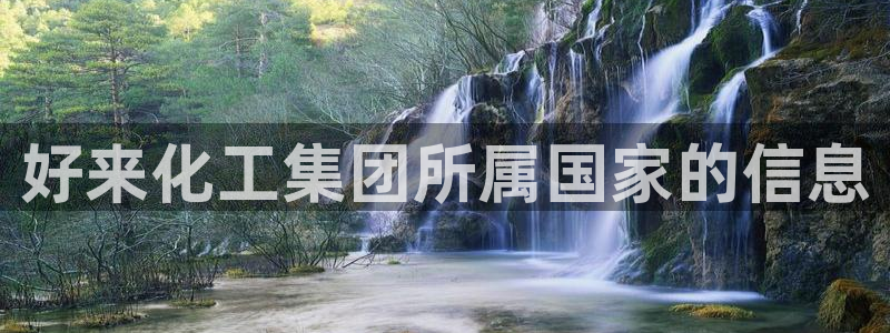 球盟会官方客服：好来化工集团所属国家的信息