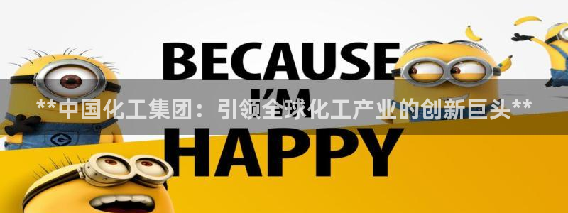球盟会可以提现么是真的吗：**中国化工集团：引领全球化工产业