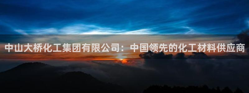 球盟会app最新地址下载：中山大桥化工集团有限公司：中国领先
