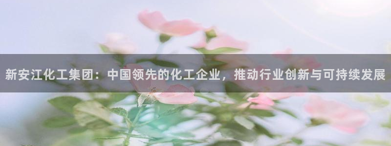 球盟会最新：新安江化工集团：中国领先的化工企业，推动行业创新