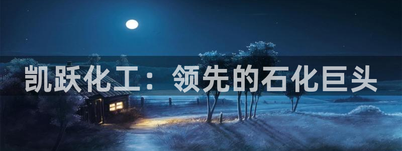 球盟会能提现吗安全吗：凯跃化工：领先的石化巨头