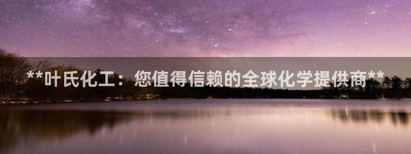 球盟会综合体育平台：**叶氏化工：您值得信赖的全球化学提供商