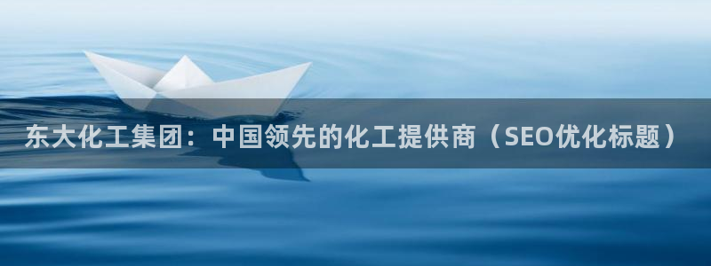 球盟会qmh网页版登录：东大化工集团：中国领先的化工提供商（