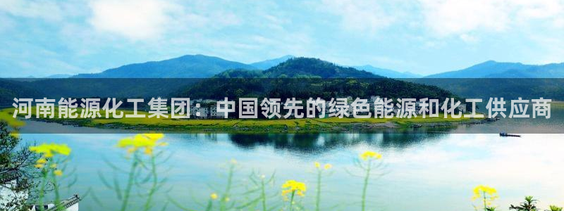 球盟会综合体育平台怎么样：河南能源化工集团：中国领先的绿色能