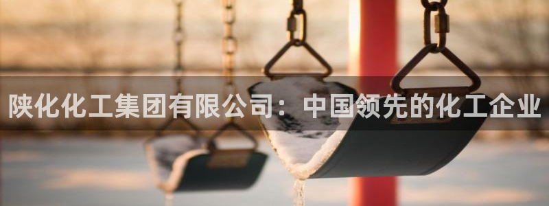 球盟会最新地址备用：陕化化工集团有限公司：中国领先的化工企业
