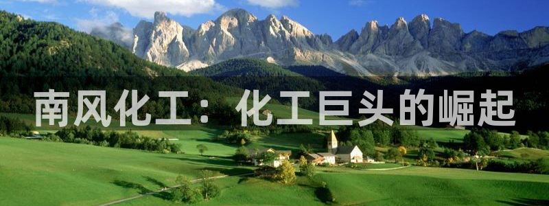 球盟会官方网址入口：南风化工：化工巨头的崛起