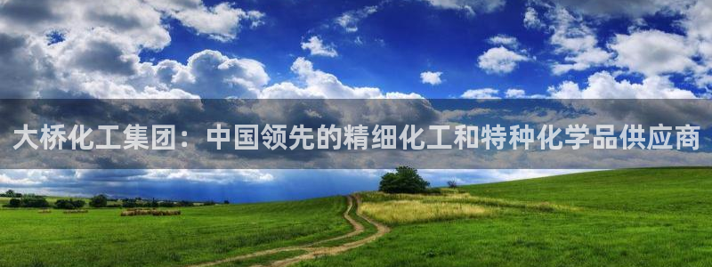 球盟会登录入口：大桥化工集团：中国领先的精细化工和特种化学品