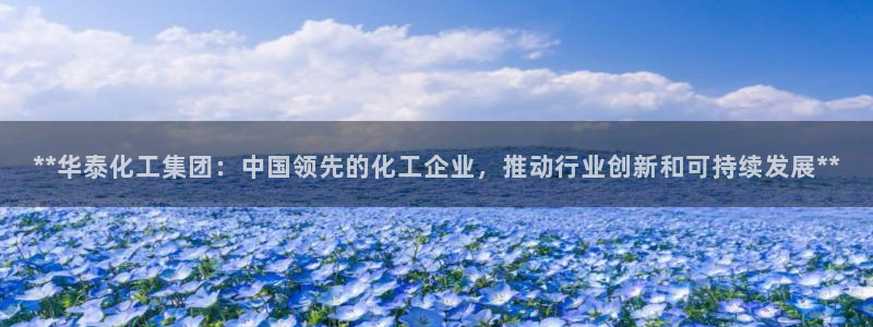球盟会电子好下吗：**华泰化工集团：中国领先的化工企业，推动