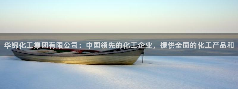 球盟会app最新地址在哪里：华锦化工集团有限公司：中国领先的
