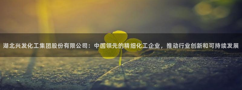 球盟会官方最新入口：湖北兴发化工集团股份有限公司：中国领先的