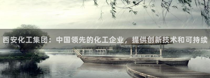 球盟会电子游戏平台：西安化工集团：中国领先的化工企业，提供创