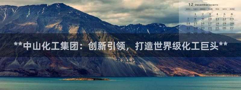 球盟会官方下载：**中山化工集团：创新引领，打造世界级化工巨