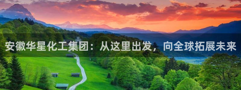 球盟会网址多少：安徽华星化工集团：从这里出发，向全球拓展未来