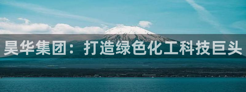 球盟会黑款吗还是白款：昊华集团：打造绿色化工科技巨头
