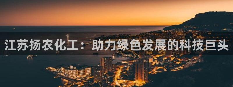 球盟会可以提现么现在：江苏扬农化工：助力绿色发展的科技巨头