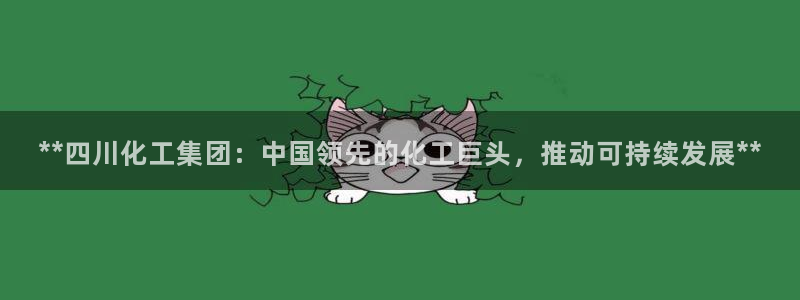 球盟会出款黑了：**四川化工集团：中国领先的化工巨头，推动可