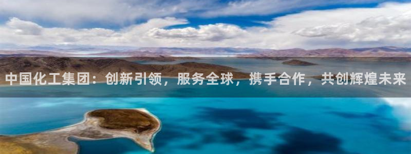 球盟会官网app下载：中国化工集团：创新引领，服务全球，携手