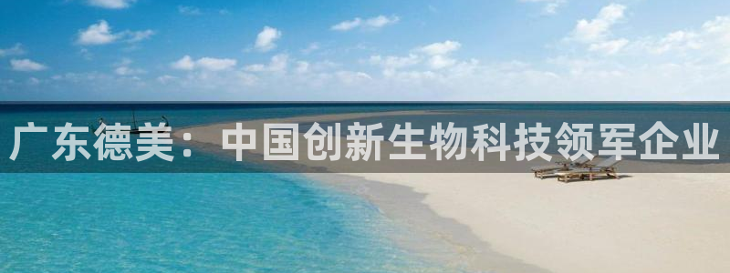 球盟会app最新地址在哪：广东德美：中国创新生物科技领军企业