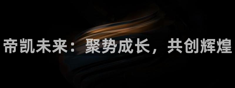 球盟会优惠券：帝凯未来：聚势成长，共创辉煌