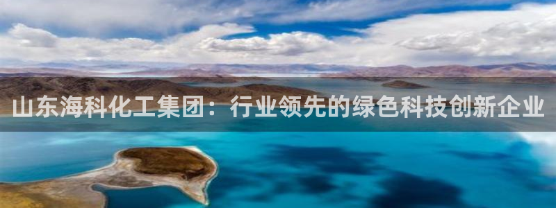 球盟会app网址多少号：山东海科化工集团：行业领先的绿色科技